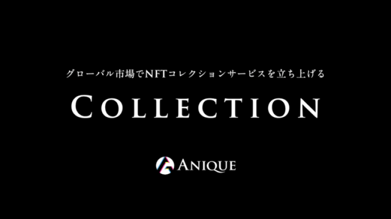 【Anique】グローバル市場を対象に、開発不要でブロックチェーン・デジタルコレクションサービスを立ち上げる「Collection」を提供開始