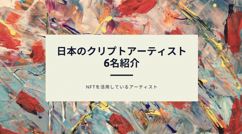 最先端のNFT作品！日本のクリプトアーティスト6名を紹介