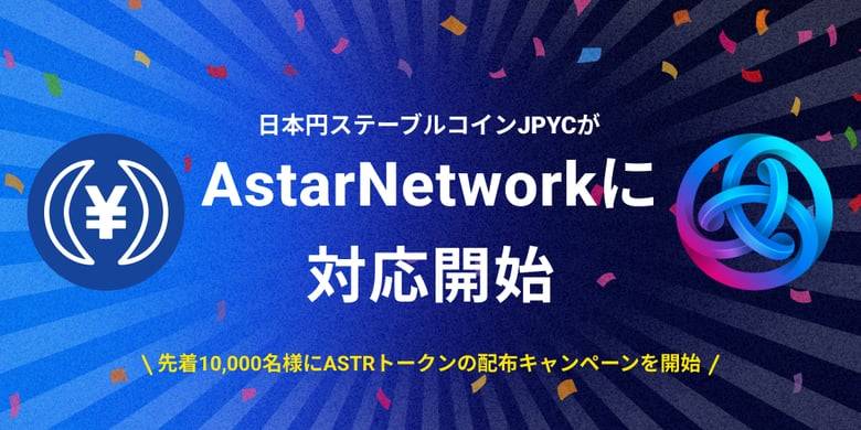 日本円のステーブルコインのJPYC Astar Networkに対応！チェーン対応記念として、先着10,000名様にASTRトークンの配布キャンペーンを開始
