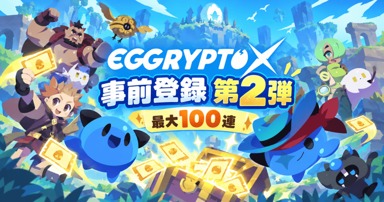 EGGRYPTO X 事前登録キャンペーン第2弾スタート！最大100枚ガチャチケットを全員プレゼント